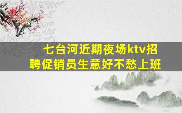 七台河近期夜场ktv招聘促销员生意好不愁上班